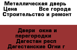 Металлическая дверь › Цена ­ 4 000 - Все города Строительство и ремонт » Двери, окна и перегородки   . Дагестан респ.,Дагестанские Огни г.